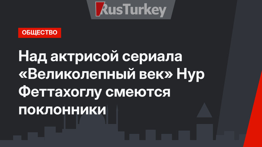 Над актрисой сериала «Великолепный век» Нур Феттахоглу смеются поклонники