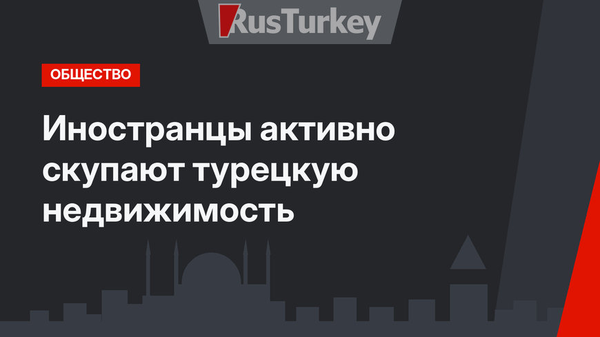 Иностранцы активно скупают турецкую недвижимость