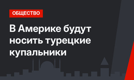 В Америке будут носить турецкие купальники