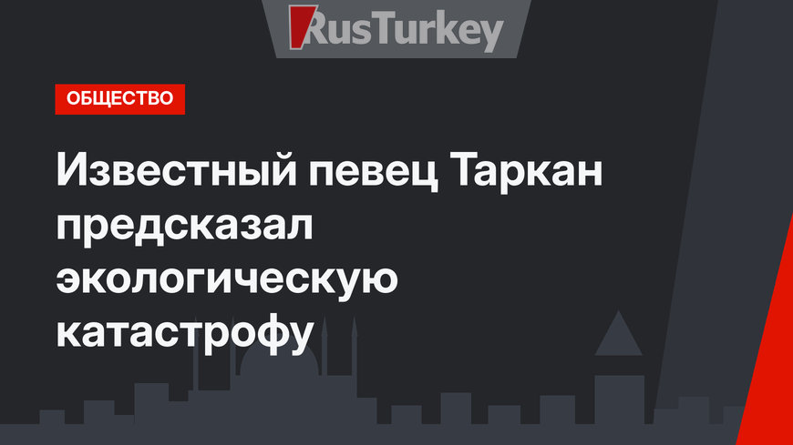 Известный певец Таркан предсказал экологическую катастрофу