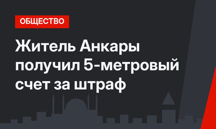Житель Анкары получил 5-метровый счет за штраф