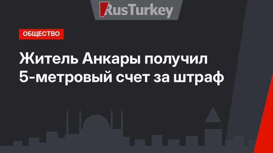 Житель Анкары получил 5-метровый счет за штраф