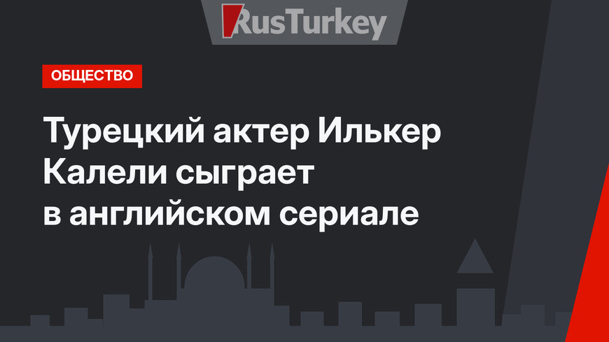 Турецкий актер Илькер Калели сыграет в английском сериале