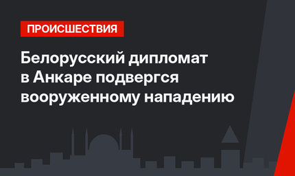 Белорусский дипломат в Анкаре подвергся вооруженному нападению