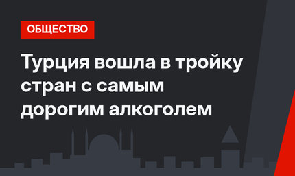 Турция вошла в тройку стран с самым дорогим алкоголем
