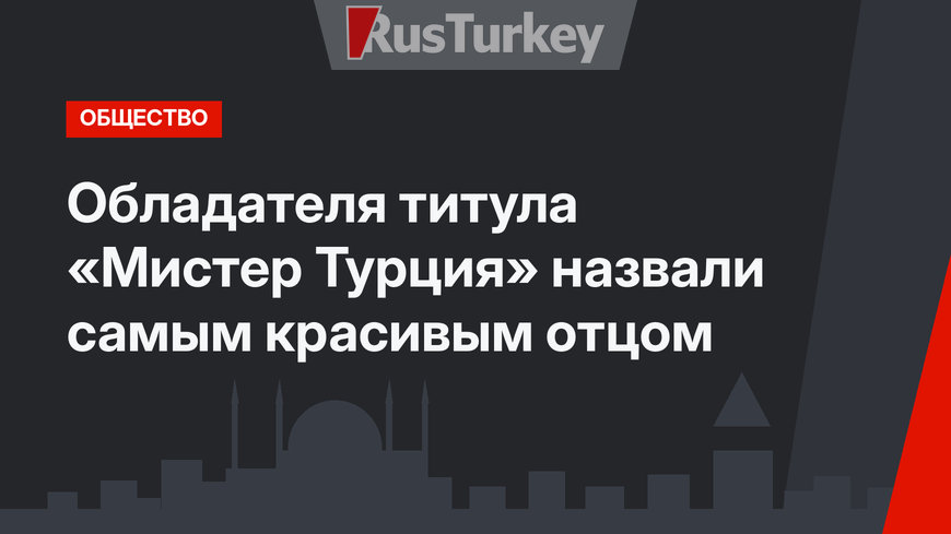 Обладателя титула «Мистер Турция» назвали самым красивым отцом