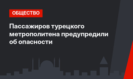 Пассажиров турецкого метрополитена предупредили об опасности