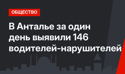 В Анталье за один день выявили 146 водителей-нарушителей