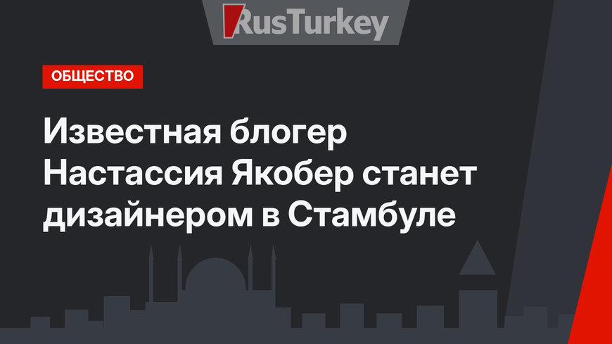 Известная блогер Настассия Якобер станет дизайнером в Стамбуле