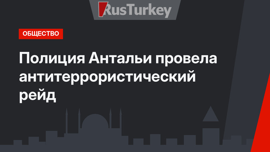 Полиция Антальи провела антитеррористический рейд