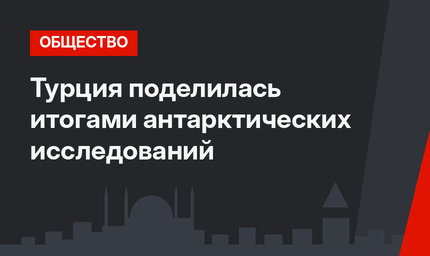 Турция поделилась итогами антарктических исследований