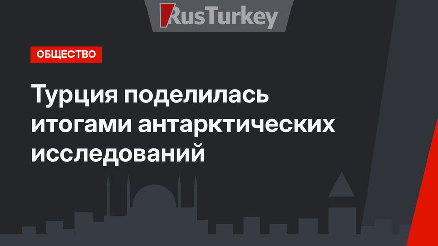 Турция поделилась итогами антарктических исследований
