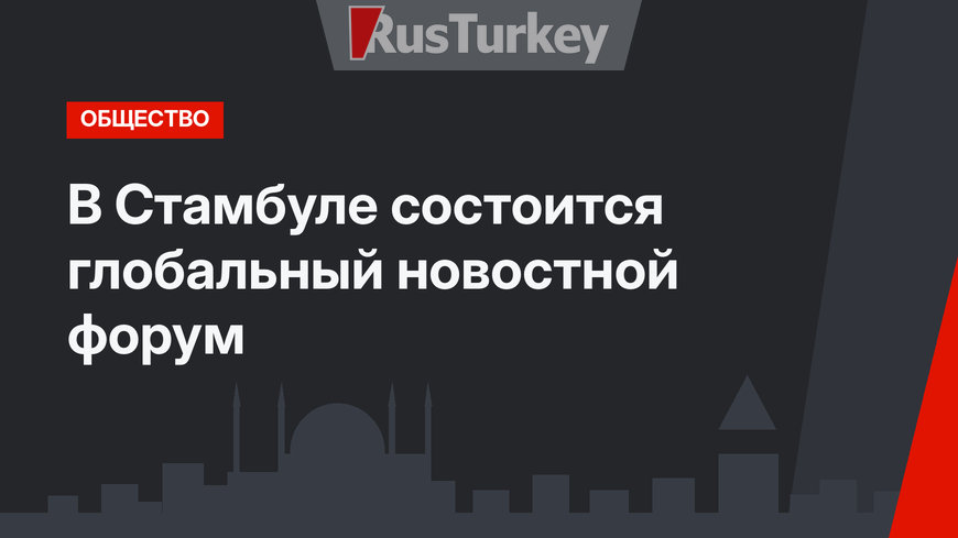 В Стамбуле состоится глобальный новостной форум