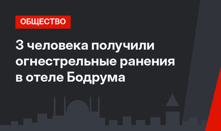 3 человека получили огнестрельные ранения в отеле Бодрума