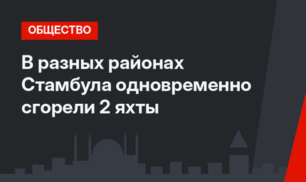 В разных районах Стамбула одновременно сгорели 2 яхты