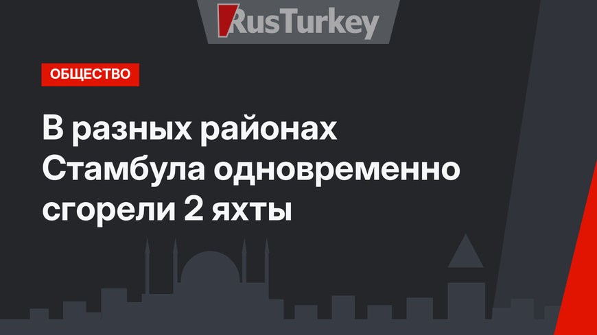 В разных районах Стамбула одновременно сгорели 2 яхты
