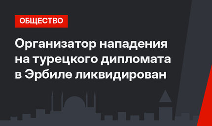 Организатор нападения на турецкого дипломата в Эрбиле ликвидирован