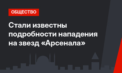 Стали известны подробности нападения на звезд «Арсенала»