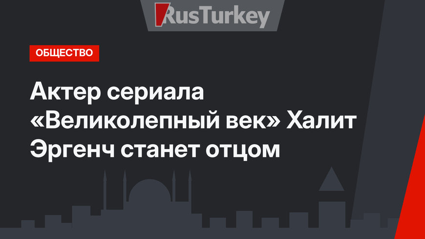 Актер сериала «Великолепный век» Халит Эргенч станет отцом