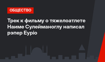 Трек к фильму о тяжелоатлете Наиме Сулейманоглу написал рэпер Eypio 