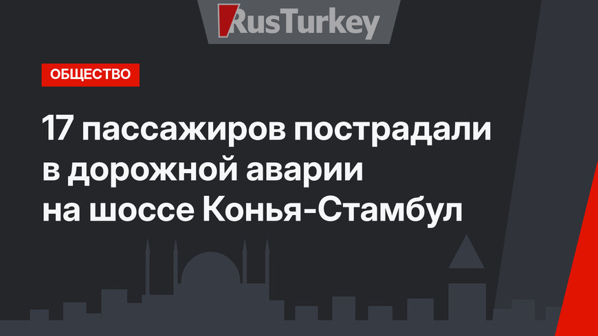 17 пассажиров пострадали в дорожной аварии на шоссе Конья-Стамбул 