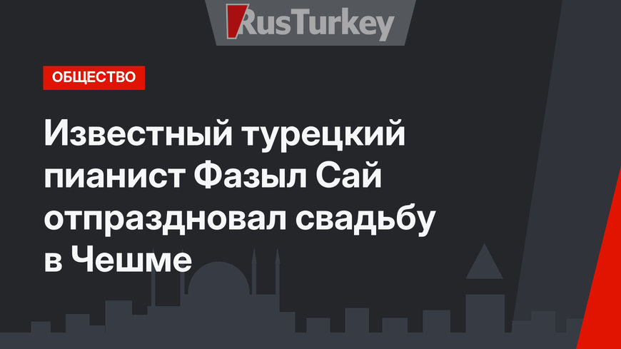 Известный турецкий пианист Фазыл Сай отпраздновал свадьбу в Чешме