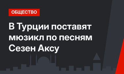 В Турции поставят мюзикл по песням Сезен Аксу