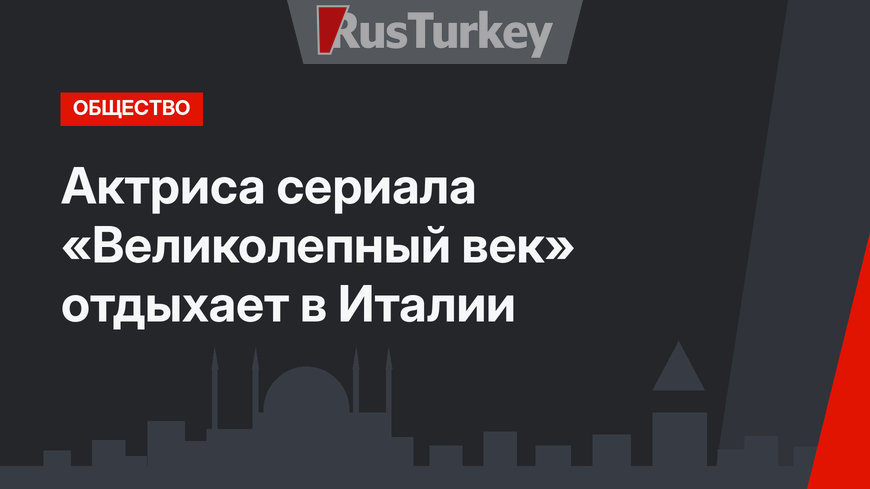 Актриса сериала «Великолепный век» отдыхает в Италии