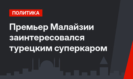 Премьер Малайзии заинтересовался турецким суперкаром