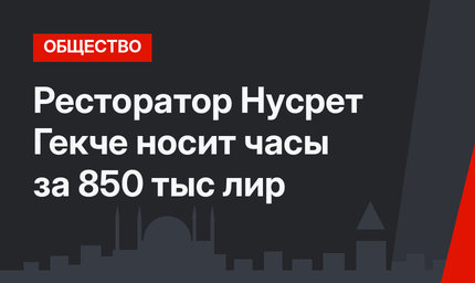Ресторатор Нусрет Гекче носит часы за 850 тыс лир