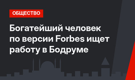 Богатейший человек по версии Forbes ищет работу в Бодруме