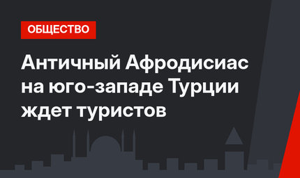 Античный Афродисиас на юго-западе Турции ждет туристов