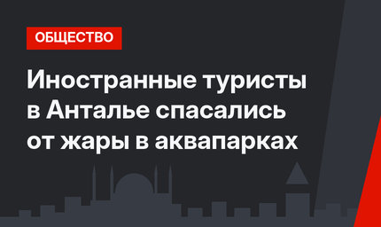 Иностранные туристы в Анталье спасались от жары в аквапарках