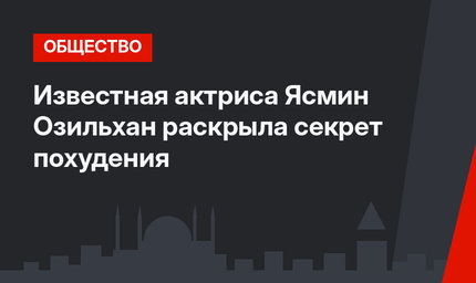Известная актриса Ясмин Озильхан раскрыла секрет похудения