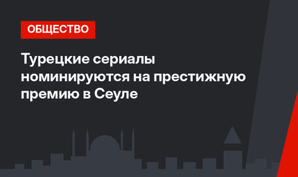 Турецкие сериалы номинируются на престижную премию в Сеуле