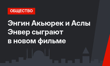 Энгин Акьюрек и Аслы Энвер сыграют в новом фильме