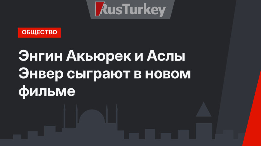 Энгин Акьюрек и Аслы Энвер сыграют в новом фильме