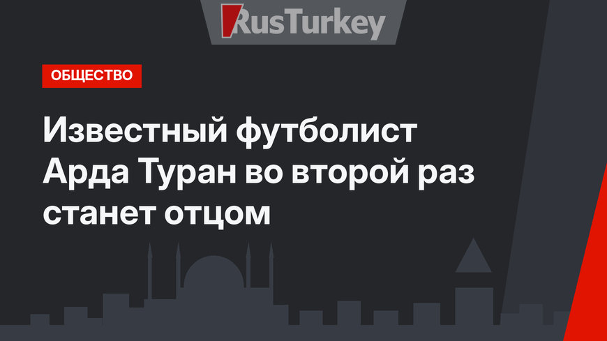 Известный футболист Арда Туран во второй раз станет отцом