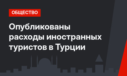 Опубликованы расходы иностранных туристов в Турции