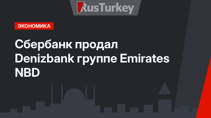 Сбербанк продал Denizbank группе Emirates NBD