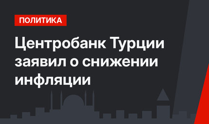 Центробанк Турции заявил о снижении инфляции