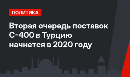 Вторая очередь поставок С-400 в Турцию начнется в 2020 году
