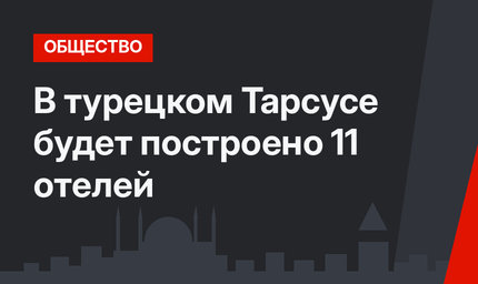 В турецком Тарсусе будет построено 11 отелей
