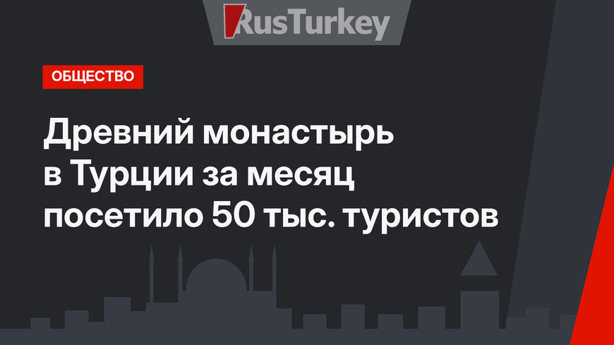 Древний монастырь в Турции за месяц посетило 50 тыс. туристов