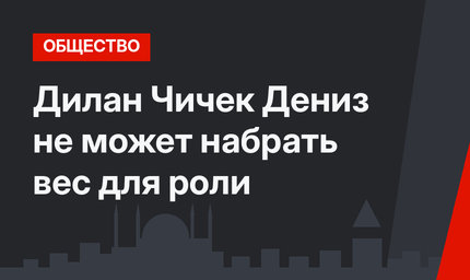 Дилан Чичек Дениз не может набрать вес для роли