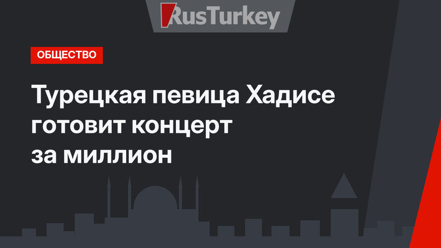 Турецкая певица Хадисе готовит концерт за миллион