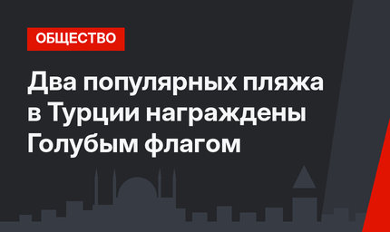 Два популярных пляжа в Турции награждены Голубым флагом