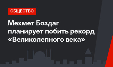 Мехмет Боздаг планирует побить рекорд «Великолепного века»