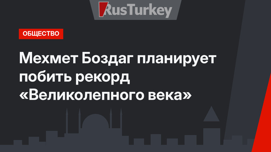 Мехмет Боздаг планирует побить рекорд «Великолепного века»