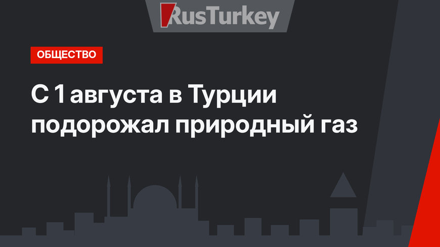 С 1 августа в Турции подорожал природный газ